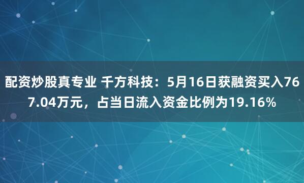 配资炒股真专业 千方科技：5月16日获融资买入767.04万元，占当日流入资金比例为19.16%