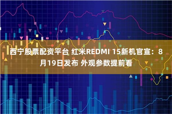西宁股票配资平台 红米REDMI 15新机官宣：8月19日发布 外观参数提前看