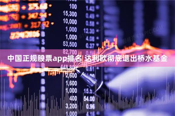 中国正规股票app排名 达利欧彻底退出桥水基金