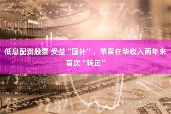 低息配资股票 受益“国补”，苹果在华收入两年来首次“转正”