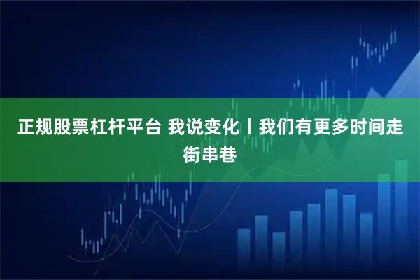 正规股票杠杆平台 我说变化丨我们有更多时间走街串巷